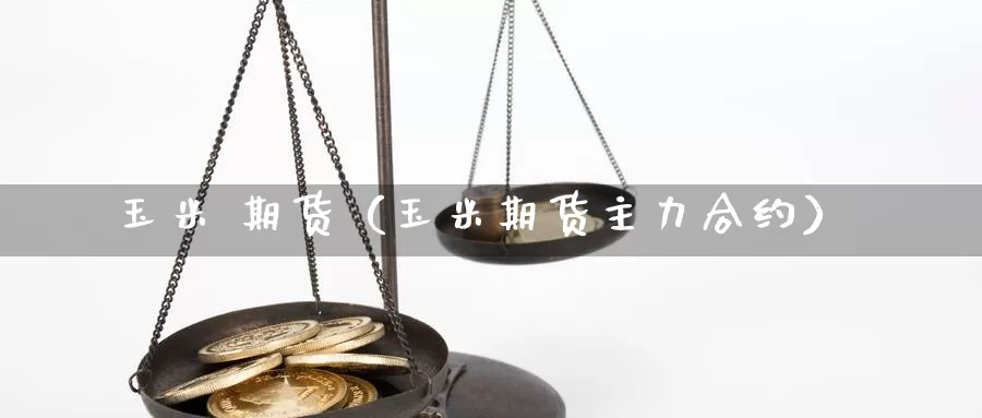 玉米 期货（玉米期货主力合约）_https://www.hulanwangcj.com_恒指投资费用_第1张