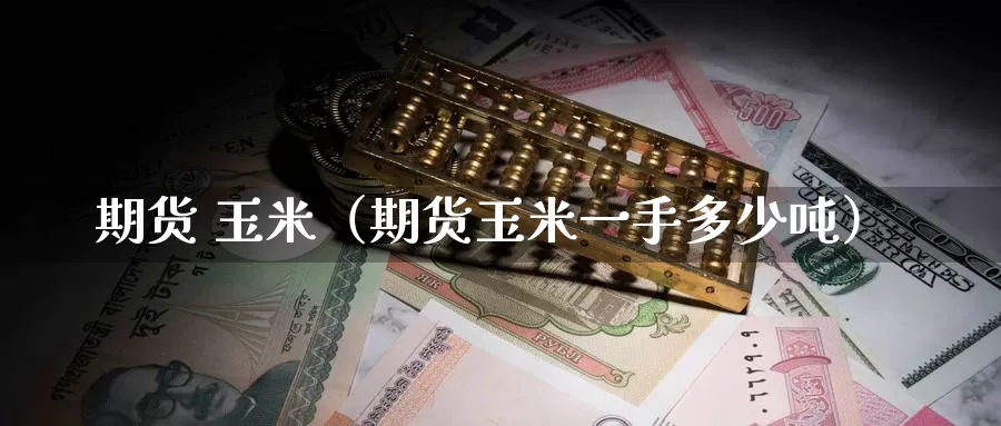 期货 玉米（期货玉米一手多少吨）_https://www.hulanwangcj.com_恒指期货直播_第1张