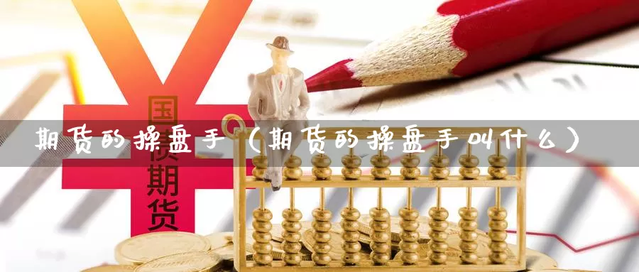 期货的操盘手（期货的操盘手叫什么）_https://www.hulanwangcj.com_恒指手续费_第1张