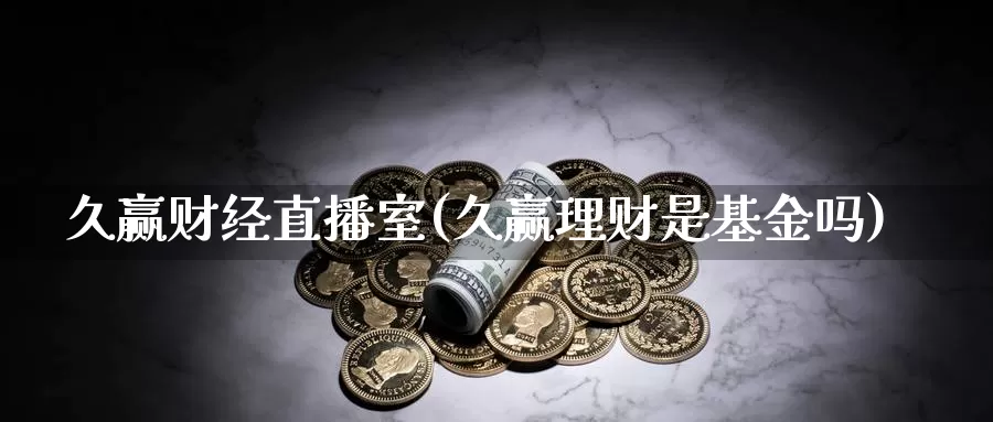 久赢财经直播室(久赢理财是基金吗)_https://www.hulanwangcj.com_国际恒指喊单_第1张