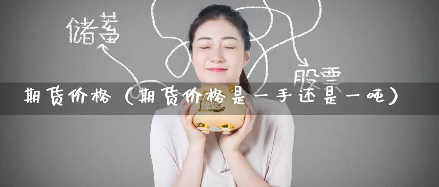 期货价格（期货价格是一手还是一吨）_https://www.hulanwangcj.com_恒指投资费用_第1张