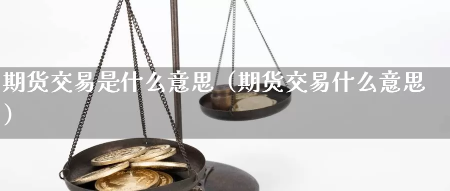 期货交易是什么意思（期货交易什么意思）_https://www.hulanwangcj.com_国际恒指喊单_第1张