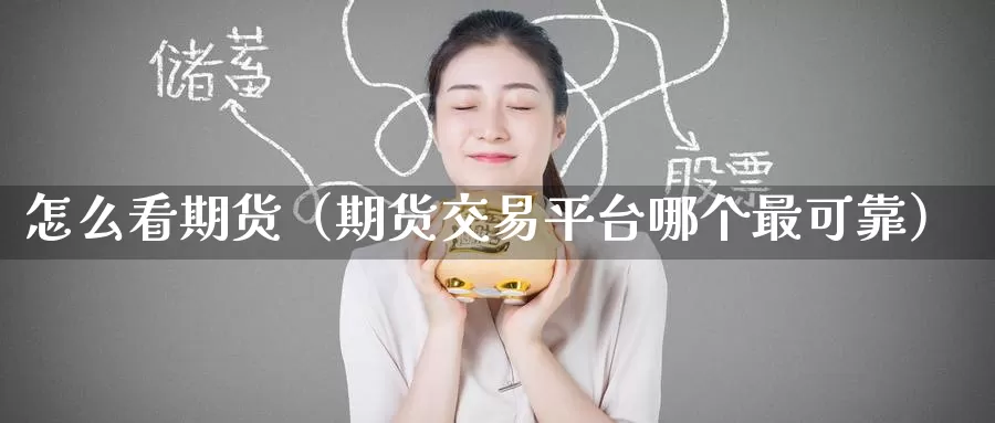怎么看期货（期货交易平台哪个最可靠）_https://www.hulanwangcj.com_国际恒指喊单_第1张